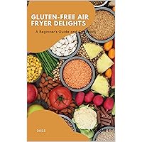 Gluten-Free Air Fryer Delights: A Beginner's Guide and Cookbook. Gluten-Free Air Fryer Delights: A Beginner's Guide and Cookbook. Paperback Kindle