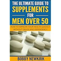 The Ultimate Guide To Supplements For Men Over 50: How To Improve Your Health Quickly Without Drugs and Dependency The Ultimate Guide To Supplements For Men Over 50: How To Improve Your Health Quickly Without Drugs and Dependency Kindle