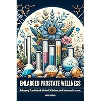 Enlarged Prostate Wellness: Bridging Traditional Herbal Wisdom and Modern Science: Enlarged Prostate Treatment Using Herbs Enlarged Prostate Wellness: Bridging Traditional Herbal Wisdom and Modern Science: Enlarged Prostate Treatment Using Herbs Kindle Paperback