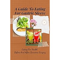 A Guide To Eating For Gastric Sleeve: Eating For Health Before And After Bariatric Surgery: Bariatric Meal Plan Prep