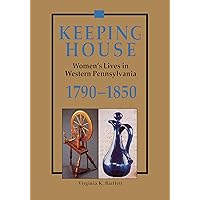 Keeping House: Women’s Lives in Western Pennsylvania, 1790–1850 (The Library of Western Pennsylvania History) Keeping House: Women’s Lives in Western Pennsylvania, 1790–1850 (The Library of Western Pennsylvania History) Kindle Hardcover Paperback