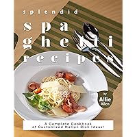 Splendid Spaghetti Recipes: A Complete Cookbook of Customized Italian Dish Ideas! Splendid Spaghetti Recipes: A Complete Cookbook of Customized Italian Dish Ideas! Kindle Paperback