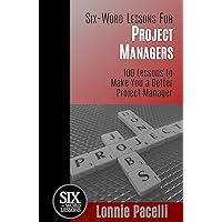 Six-Word Lessons For Project Managers: 100 Lessons to Make You a Better Project Manager
