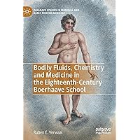 Bodily Fluids, Chemistry and Medicine in the Eighteenth-Century Boerhaave School (Palgrave Studies in Medieval and Early Modern Medicine) Bodily Fluids, Chemistry and Medicine in the Eighteenth-Century Boerhaave School (Palgrave Studies in Medieval and Early Modern Medicine) Hardcover Kindle Paperback