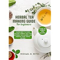 Herbal Tea Making Guide for Beginners: Learn how to make healthy herbal teas for different occasions and purpose, with over 60+ recipes Herbal Tea Making Guide for Beginners: Learn how to make healthy herbal teas for different occasions and purpose, with over 60+ recipes Kindle Paperback