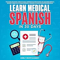 Learn Medical Spanish in 30 Days: The Complete Study Guide to Easily Understand, Pronounce and Memorize Medical Spanish Terms with Common Words & Phrases for Healthcare Professionals Learn Medical Spanish in 30 Days: The Complete Study Guide to Easily Understand, Pronounce and Memorize Medical Spanish Terms with Common Words & Phrases for Healthcare Professionals Audible Audiobook Kindle