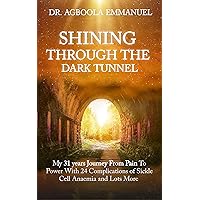 SHINING THROUGH THE DARK TUNNEL: My 31-Year Journey from Pain to Power with 24 Complications of Sickle Cell Anaemia SHINING THROUGH THE DARK TUNNEL: My 31-Year Journey from Pain to Power with 24 Complications of Sickle Cell Anaemia Kindle Hardcover