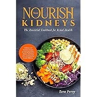 Nourish Your Kidneys: The Essential Cookbook for Renal Health: Delicious and Nutritious Recipes for Managing Kidney Disease, Improving Diet, and Enhancing Overall Wellbeing