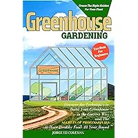 Greenhouse Gardening: Discover the Techniques to Build Your Greenhouse in the Correct Way and the Secrets of Professionals to Have Healthy Food All Year Round Greenhouse Gardening: Discover the Techniques to Build Your Greenhouse in the Correct Way and the Secrets of Professionals to Have Healthy Food All Year Round Kindle Paperback