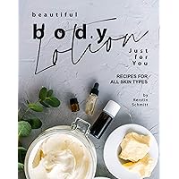 Beautiful Body Lotion Just for You: Recipes for All Skin Types Beautiful Body Lotion Just for You: Recipes for All Skin Types Kindle Paperback