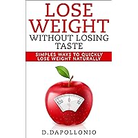 Lose Weight: Lose Weight Without Losing Taste- Simple Ways to Lose Weight Naturally (FREE BONUS, weight loss, motivation, weight loss tips. nutrition, happy life, dieting book Book 1) Lose Weight: Lose Weight Without Losing Taste- Simple Ways to Lose Weight Naturally (FREE BONUS, weight loss, motivation, weight loss tips. nutrition, happy life, dieting book Book 1) Kindle Paperback
