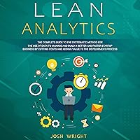 Lean Analytics: The Complete Guide to the Systematic Method for the Use of Data to Manage and Build a Better and Faster Startup Business by Cutting Costs and Adding Value to the Development Process Lean Analytics: The Complete Guide to the Systematic Method for the Use of Data to Manage and Build a Better and Faster Startup Business by Cutting Costs and Adding Value to the Development Process Audible Audiobook