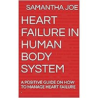 HEART FAILURE IN HUMAN BODY SYSTEM : A POSITIVE GUIDE ON HOW TO MANAGE HEART FAILURE . HEART FAILURE IN HUMAN BODY SYSTEM : A POSITIVE GUIDE ON HOW TO MANAGE HEART FAILURE . Kindle