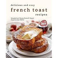 Delicious and Easy French Toast Recipes: Simple but Tasty French Toast Anyone Can Make Delicious and Easy French Toast Recipes: Simple but Tasty French Toast Anyone Can Make Kindle Paperback