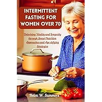 INTERMITTENT FASTING FOR WOMEN OVER 70: Unlocking Vitality and Longevity through Smart Nutrition Approaches and Age-defying Strategies INTERMITTENT FASTING FOR WOMEN OVER 70: Unlocking Vitality and Longevity through Smart Nutrition Approaches and Age-defying Strategies Kindle Hardcover Paperback