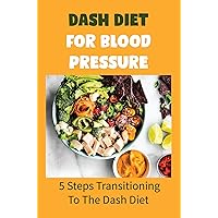 Dash Diet For Blood Pressure: 5 Steps Transitioning To The Dash Diet