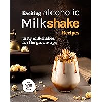 Exciting Alcoholic Milkshake Recipes: Tasty Milkshakes for The Grown-Ups Exciting Alcoholic Milkshake Recipes: Tasty Milkshakes for The Grown-Ups Kindle Paperback