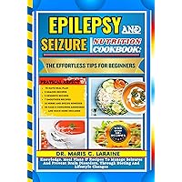 EPILEPSY AND SEIZURE NUTRITION COOKBOOK: The Effortless Tips For Beginners: Knowledge, Meal Plans & Recipes To Manage Seizures And Prevent Brain Disorders, Through Dieting And Lifestyle Changes EPILEPSY AND SEIZURE NUTRITION COOKBOOK: The Effortless Tips For Beginners: Knowledge, Meal Plans & Recipes To Manage Seizures And Prevent Brain Disorders, Through Dieting And Lifestyle Changes Kindle Paperback Hardcover