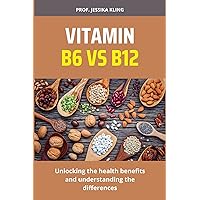 VITAMIN B6 VS B12: Unlocking the health benefits and understanding the differences VITAMIN B6 VS B12: Unlocking the health benefits and understanding the differences Kindle Paperback
