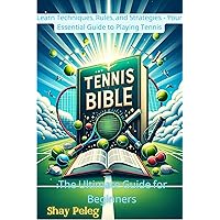 Tennis Bible: The Ultimate Guide for Beginners : Learn Techniques, Rules, and Strategies - Your Essential Guide to Playing Tennis (Tennis Court Mastery Series Book 1)