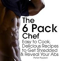 The 6 Pack Chef: Easy to Cook, Delicious Recipes to Get Shredded and Reveal Your Abs The 6 Pack Chef: Easy to Cook, Delicious Recipes to Get Shredded and Reveal Your Abs Audible Audiobook Kindle Paperback