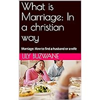 What is Marriage: In a christian way: Marriage: How to find a husband or a wife (Mariage: What is marriage Book 1) What is Marriage: In a christian way: Marriage: How to find a husband or a wife (Mariage: What is marriage Book 1) Kindle Paperback