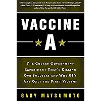 Vaccine A: The Covert Government Experiment That's Killing Our Soldiers -- and Why GI's Are Only the First Victims Vaccine A: The Covert Government Experiment That's Killing Our Soldiers -- and Why GI's Are Only the First Victims Kindle Hardcover Paperback