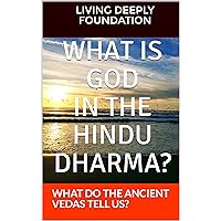 WHAT IS GOD IN THE HINDU DHARMA?: WHAT DO THE ANCIENT VEDAS TELL US? WHAT IS GOD IN THE HINDU DHARMA?: WHAT DO THE ANCIENT VEDAS TELL US? Kindle
