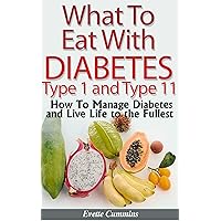 What To Eat With Diabetes Type 1 and 2 - How To Manage Diabetes and Live Life to the Fullest. What To Eat With Diabetes Type 1 and 2 - How To Manage Diabetes and Live Life to the Fullest. Kindle