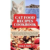 CAT FOOD RECIPES COOKBOOK: Tested and Trusted Guide on How to Prepare 40 Quick and Easy Nutritious Homemade Delicacies for Healthy and Happy Cats