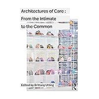 Architectures of Care: From the Intimate to the Common Architectures of Care: From the Intimate to the Common Paperback Kindle Hardcover