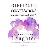 Difficult Conversations a Mom Should Have with Her Teenage Daughter: How To Talk About Love, Anger, Ego, Beauty and Sex Difficult Conversations a Mom Should Have with Her Teenage Daughter: How To Talk About Love, Anger, Ego, Beauty and Sex Kindle Paperback