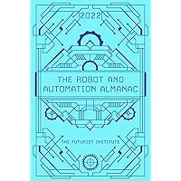 The Robot and Automation Almanac - 2022: The Futurist Institute The Robot and Automation Almanac - 2022: The Futurist Institute Kindle Hardcover Paperback