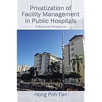 Privatization of Facility Management in Public Hospitals: A Malaysian Perspective Privatization of Facility Management in Public Hospitals: A Malaysian Perspective Kindle Hardcover Paperback