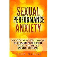 Sexual Performance Anxiety:How Desire To Be Liked Is Leading Men Towards Psychological Erectile Dysfunction (Mental Impotence) Sexual Performance Anxiety:How Desire To Be Liked Is Leading Men Towards Psychological Erectile Dysfunction (Mental Impotence) Kindle