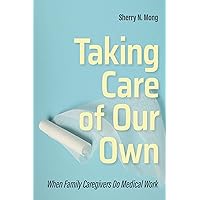 Taking Care of Our Own: When Family Caregivers Do Medical Work (The Culture and Politics of Health Care Work) Taking Care of Our Own: When Family Caregivers Do Medical Work (The Culture and Politics of Health Care Work) Kindle Audible Audiobook Hardcover Paperback