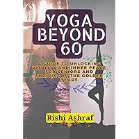Yoga Beyond 60: A Guide to Unlocking Vitality and Inner Peace for Seniors And Thriving in the Golden Years Yoga Beyond 60: A Guide to Unlocking Vitality and Inner Peace for Seniors And Thriving in the Golden Years Kindle Paperback