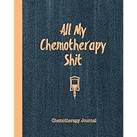 All My Chemotherapy Shit Chemotherapy Journal: Record Your Cancer Medical Treatment Cycle Charts For Side Effects & Appointments Diary Book Gift