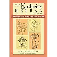 The Earthwise Herbal, Volume II: A Complete Guide to New World Medicinal Plants The Earthwise Herbal, Volume II: A Complete Guide to New World Medicinal Plants Paperback Kindle