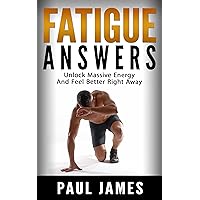 Fatigue Answers: Unlock Massive Energy And Feel Better Right Away (fatigue, chronic fatigue syndrome, tired, more energy, low energy, feel better, moods)