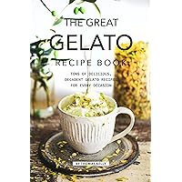 The Great Gelato Recipe Book: Tons of Delicious, Decadent Gelato Recipes for Every Occasion The Great Gelato Recipe Book: Tons of Delicious, Decadent Gelato Recipes for Every Occasion Kindle Paperback
