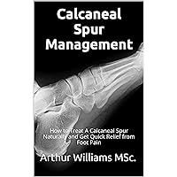 Calcaneal Spur Management: How to Treat A Calcaneal Spur Naturally and Get Quick Relief from Foot Pain