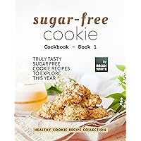 Sugar-Free Cookie Cookbook – Book 1: Truly Tasty Sugar Free Cookie Recipes to Explore This Year Sugar-Free Cookie Cookbook – Book 1: Truly Tasty Sugar Free Cookie Recipes to Explore This Year Paperback Kindle Hardcover
