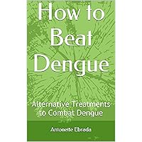 How to Beat Dengue: Alternative Treatments to Combat Dengue (Natural and Alternative Treatments Book 1) How to Beat Dengue: Alternative Treatments to Combat Dengue (Natural and Alternative Treatments Book 1) Kindle Paperback