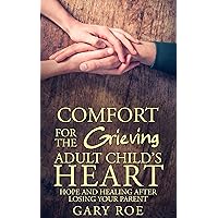 Comfort for the Grieving Adult Child's Heart: Hope and Healing After Losing Your Parent (Comfort for Grieving Hearts: The Series)