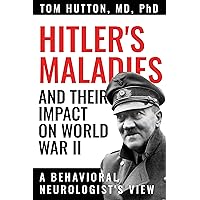 Hitler's Maladies and Their Impact on World War II: A Behavioral Neurologist's View Hitler's Maladies and Their Impact on World War II: A Behavioral Neurologist's View Kindle Paperback