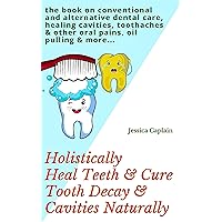 Holistically Heal Teeth & Cure Tooth Decay & Cavities Naturally: the book on conventional and alternative dental care, healing cavities, toothaches & other oral pains, oil pulling & more... Holistically Heal Teeth & Cure Tooth Decay & Cavities Naturally: the book on conventional and alternative dental care, healing cavities, toothaches & other oral pains, oil pulling & more... Kindle Paperback