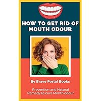 How to Get Rid of Mouth Odour: Natural Remedy to Mouth Odour and How to Prevent Bad Breath