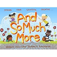 And So Much More: A Children's Book Nurturing Strength, Kindness, Gratitude and Creativity And So Much More: A Children's Book Nurturing Strength, Kindness, Gratitude and Creativity Kindle Hardcover