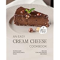 An Easy Cream Cheese Cookbook: Super Easy and Delicious Ways to Use Cream Cheese Recipes! An Easy Cream Cheese Cookbook: Super Easy and Delicious Ways to Use Cream Cheese Recipes! Kindle Paperback